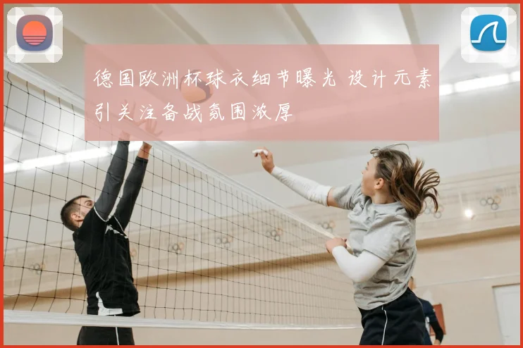 德国欧洲杯球衣细节曝光 设计元素引关注备战氛围浓厚