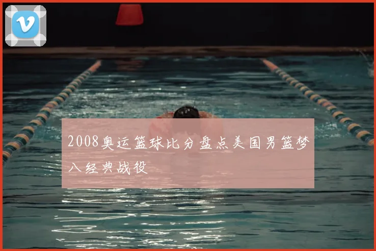 2008奥运篮球比分盘点美国男篮梦八经典战役
