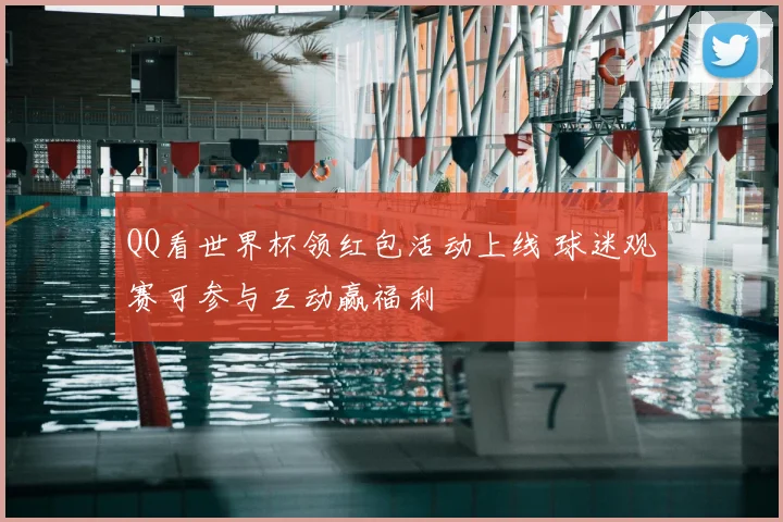QQ看世界杯领红包活动上线 球迷观赛可参与互动赢福利
