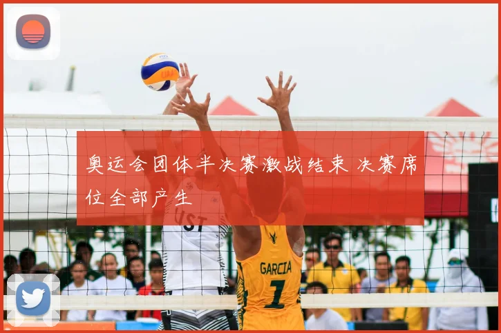 奥运会团体半决赛激战结束 决赛席位全部产生