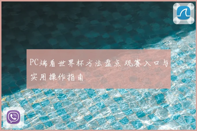 PC端看世界杯方法盘点 观赛入口与实用操作指南