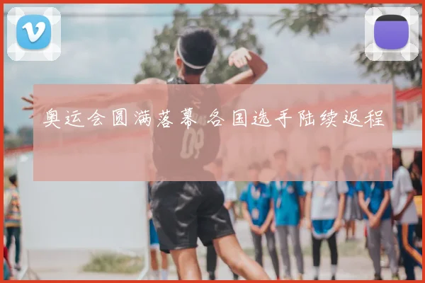 奥运会圆满落幕 各国选手陆续返程