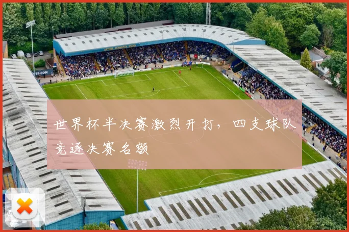 世界杯半决赛激烈开打,四支球队竞逐决赛名额