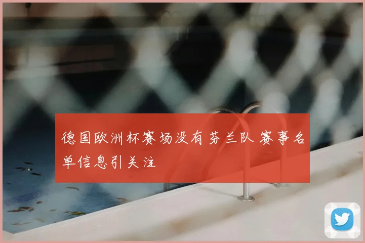 德国欧洲杯赛场没有芬兰队 赛事名单信息引关注