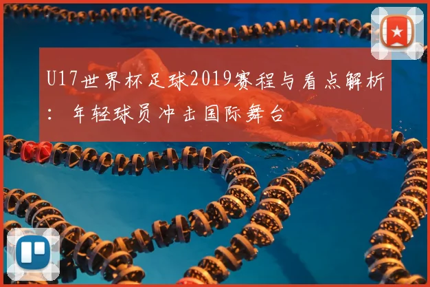 U17世界杯足球2019赛程与看点解析：年轻球员冲击国际舞台