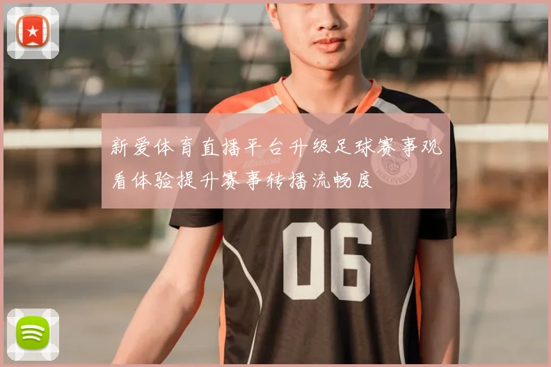 新爱体育直播平台升级足球赛事观看体验提升赛事转播流畅度
