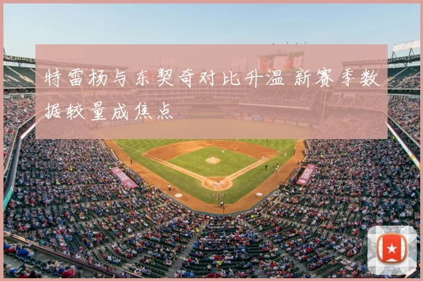 特雷杨与东契奇对比升温 新赛季数据较量成焦点