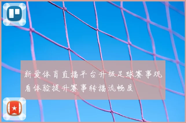 新爱体育直播平台升级足球赛事观看体验提升赛事转播流畅度