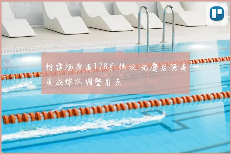 特雷杨身高178引热议 老鹰后场高度成球队调整看点